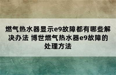 燃气热水器显示e9故障都有哪些解决办法 博世燃气热水器e9故障的处理方法